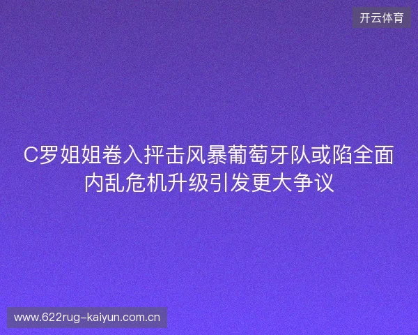 C罗姐姐卷入抨击风暴葡萄牙队或陷全面内乱危机升级引发更大争议
